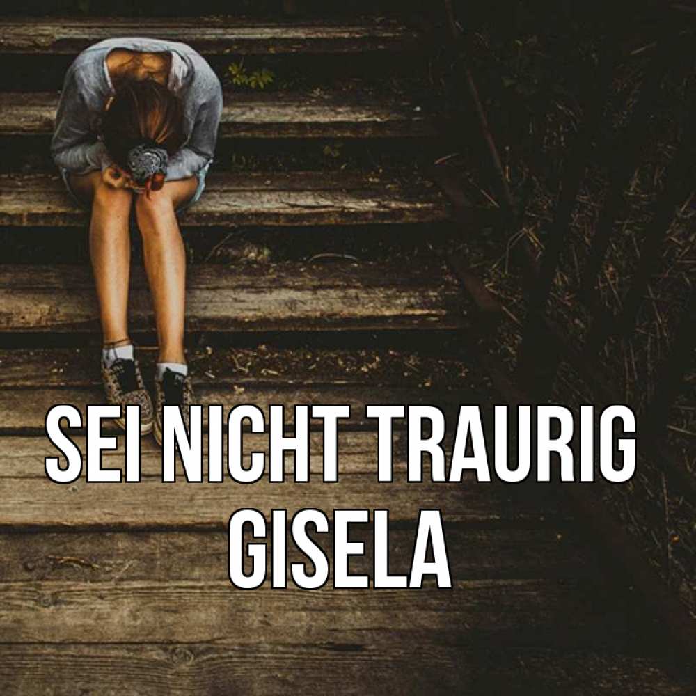 Открытка на каждый день с именем, Gisela Sei nicht traurig девушка сидит на деревянных ступеньках Прикольная открытка с пожеланием онлайн скачать бесплатно 