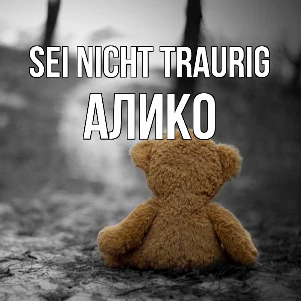 Открытка на каждый день с именем, Алико Sei nicht traurig медведь со спин Прикольная открытка с пожеланием онлайн скачать бесплатно 