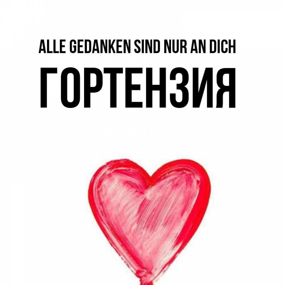 Открытка на каждый день с именем, Гортензия Alle Gedanken sind nur an dich для влюбленных Прикольная открытка с пожеланием онлайн скачать бесплатно 