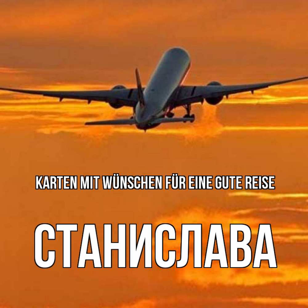Открытка на каждый день с именем, Станислава Karten mit Wünschen für eine gute Reise оранжевое небо Прикольная открытка с пожеланием онлайн скачать бесплатно 