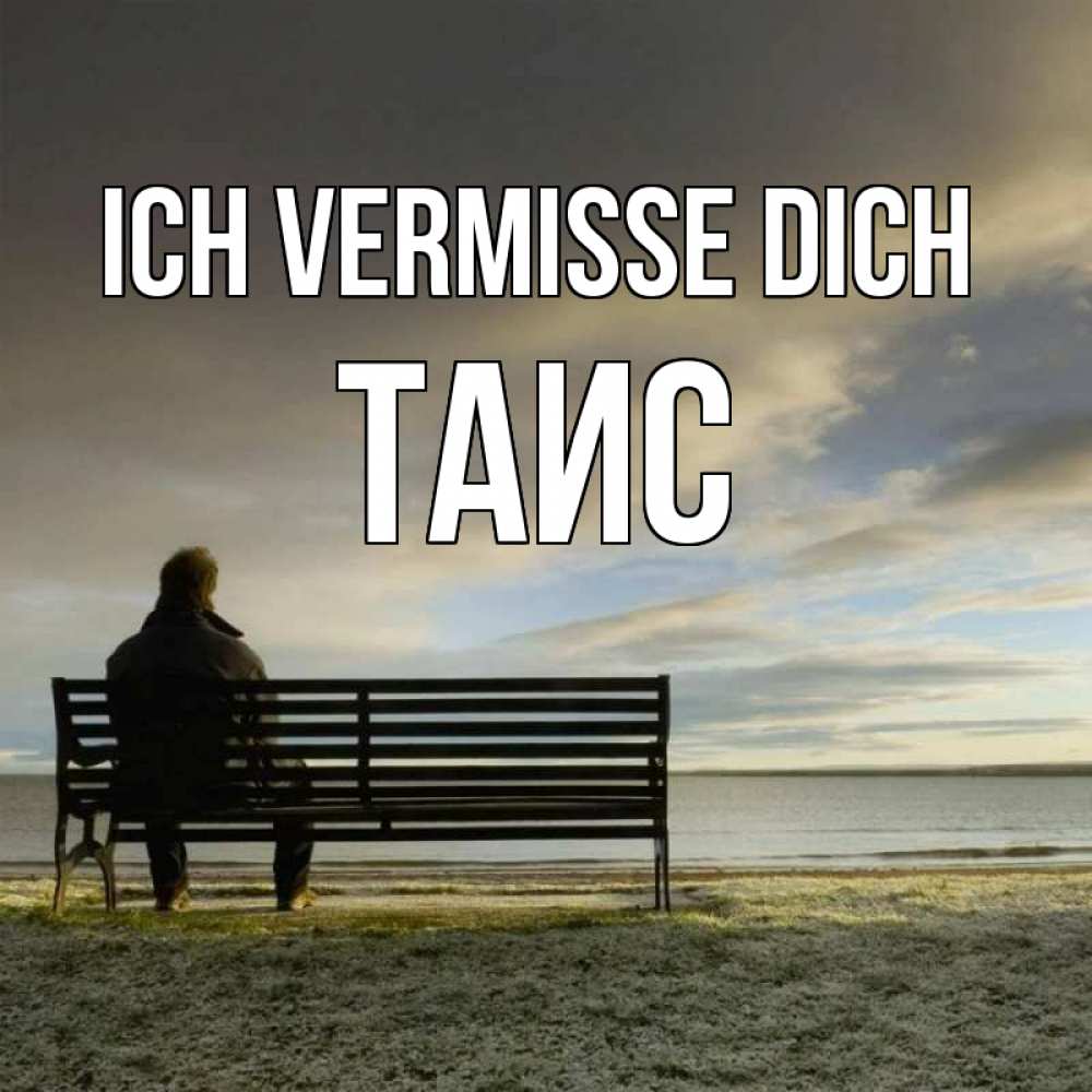 Открытка на каждый день с именем, Таис Ich vermisse dich лавочка Прикольная открытка с пожеланием онлайн скачать бесплатно 