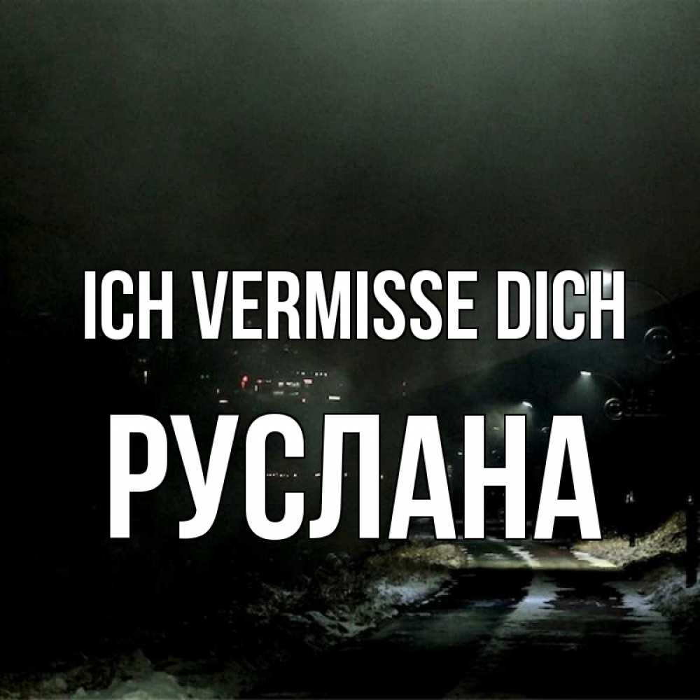 Открытка на каждый день с именем, Руслана Ich vermisse dich окраина города Прикольная открытка с пожеланием онлайн скачать бесплатно 