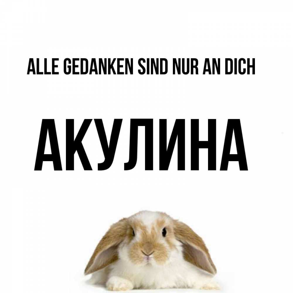 Открытка на каждый день с именем, Акулина Alle Gedanken sind nur an dich подписать своими руками онлайн Прикольная открытка с пожеланием онлайн скачать бесплатно 