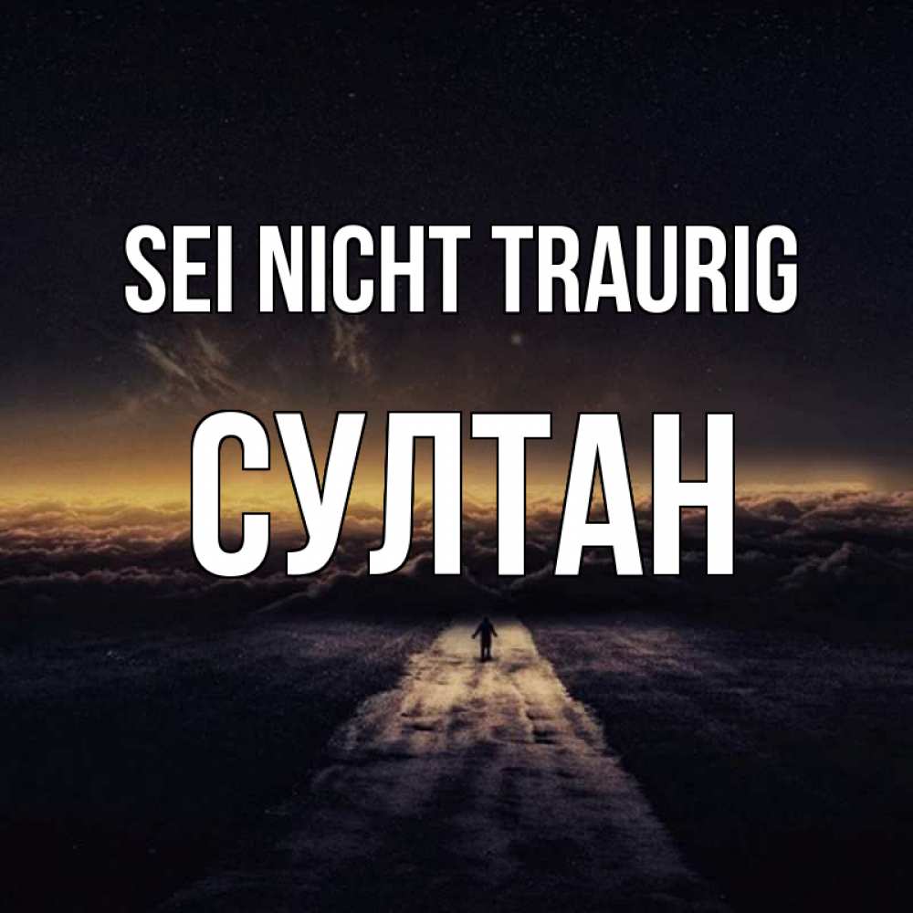Открытка на каждый день с именем, Султан Sei nicht traurig дорога в никуда Прикольная открытка с пожеланием онлайн скачать бесплатно 