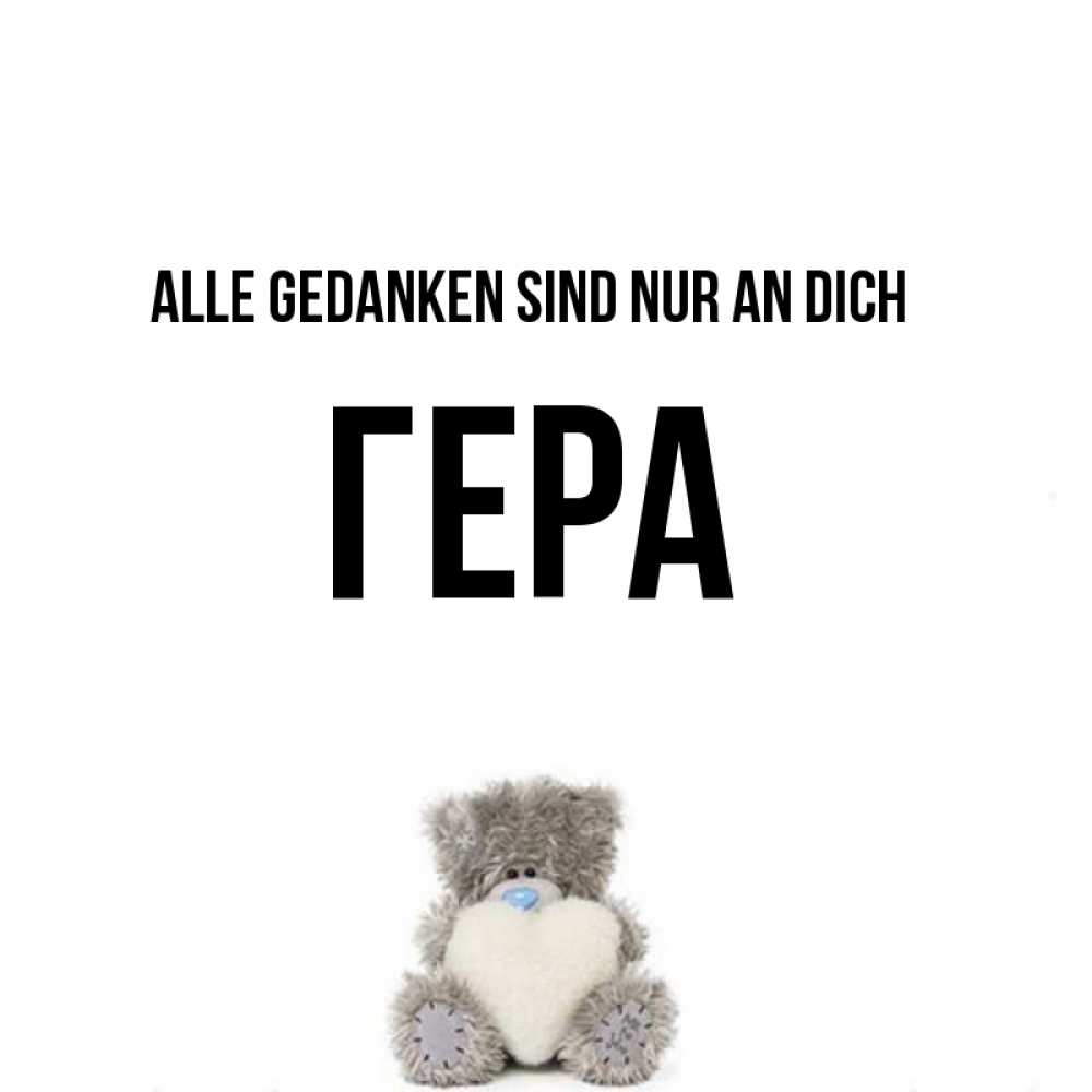 Открытка на каждый день с именем, Гера Alle Gedanken sind nur an dich тедди с сердечком для любимой Прикольная открытка с пожеланием онлайн скачать бесплатно 