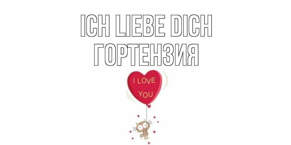 Открытка на каждый день с именем, Гортензия Ich liebe dich кот, сердце Прикольная открытка с пожеланием онлайн скачать бесплатно 