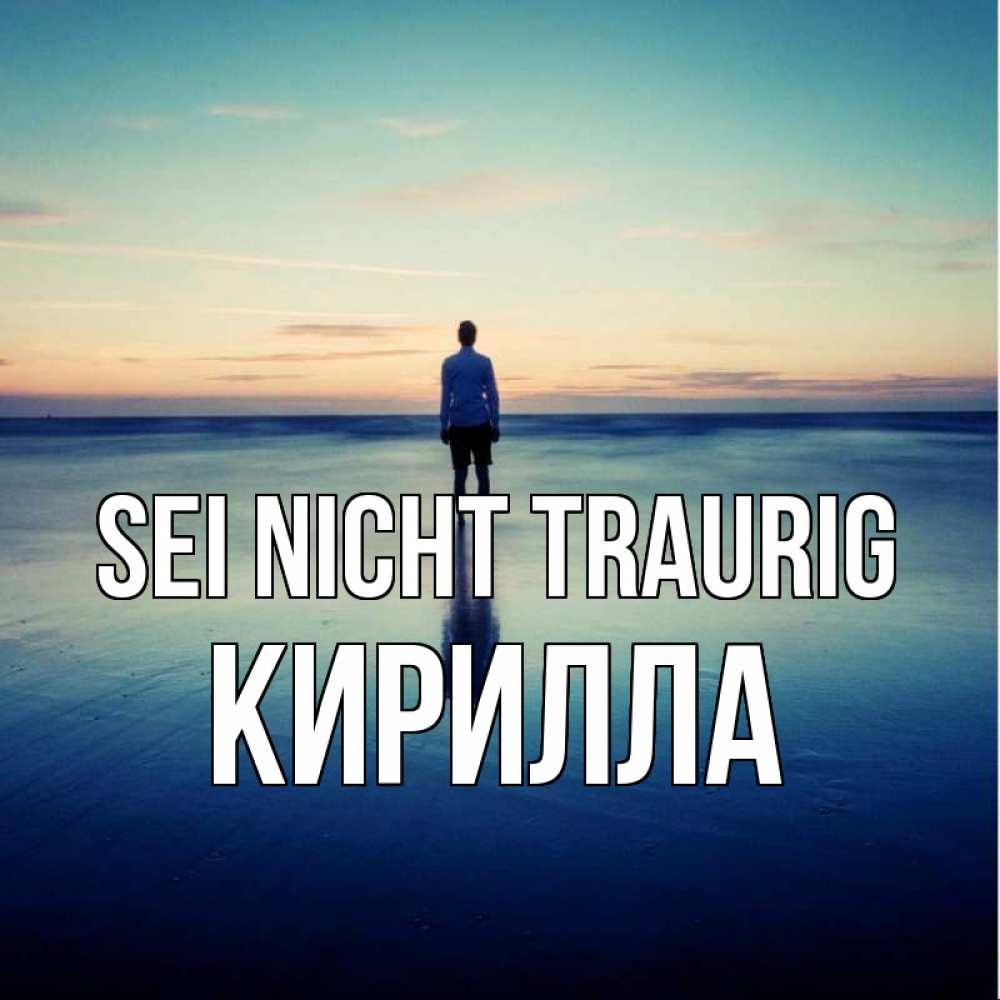 Открытка на каждый день с именем, Кирилла Sei nicht traurig небо и гладь льда Прикольная открытка с пожеланием онлайн скачать бесплатно 