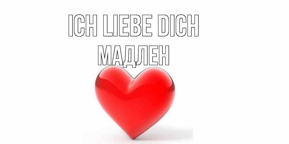 Открытка на каждый день с именем, Мадлен Ich liebe dich сердце Прикольная открытка с пожеланием онлайн скачать бесплатно 