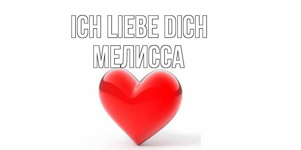 Открытка на каждый день с именем, Мелисса Ich liebe dich сердце Прикольная открытка с пожеланием онлайн скачать бесплатно 