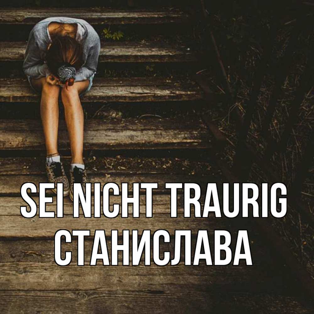 Открытка на каждый день с именем, Станислава Sei nicht traurig девушка сидит на деревянных ступеньках Прикольная открытка с пожеланием онлайн скачать бесплатно 