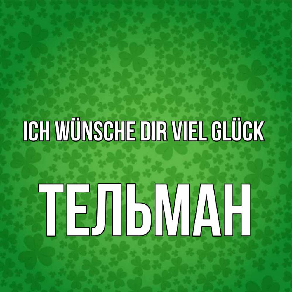 Открытка на каждый день с именем, Тельман Ich wünsche dir viel Glück много листочков на удачу Прикольная открытка с пожеланием онлайн скачать бесплатно 