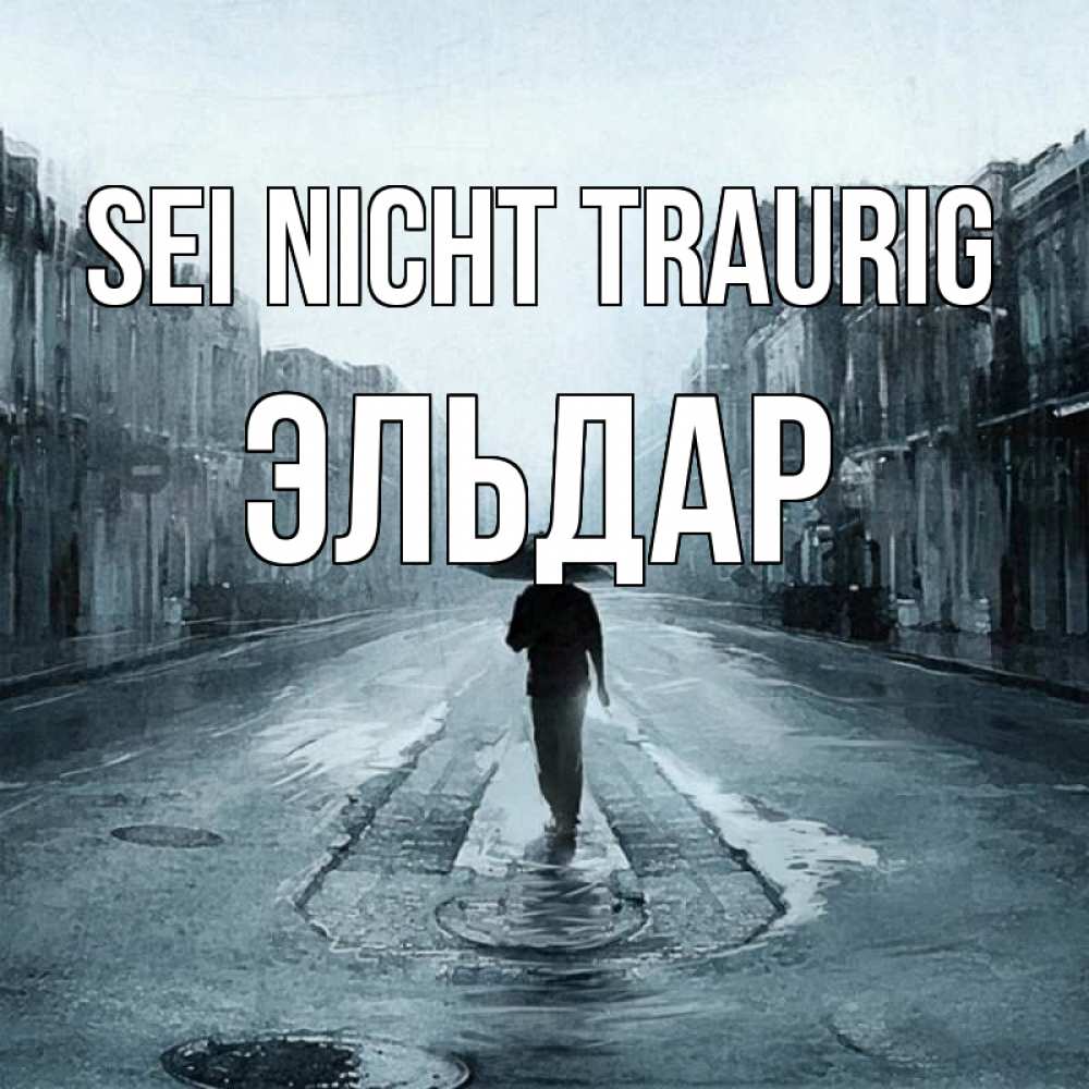 Открытка на каждый день с именем, Эльдар Sei nicht traurig опустевшая улица Прикольная открытка с пожеланием онлайн скачать бесплатно 
