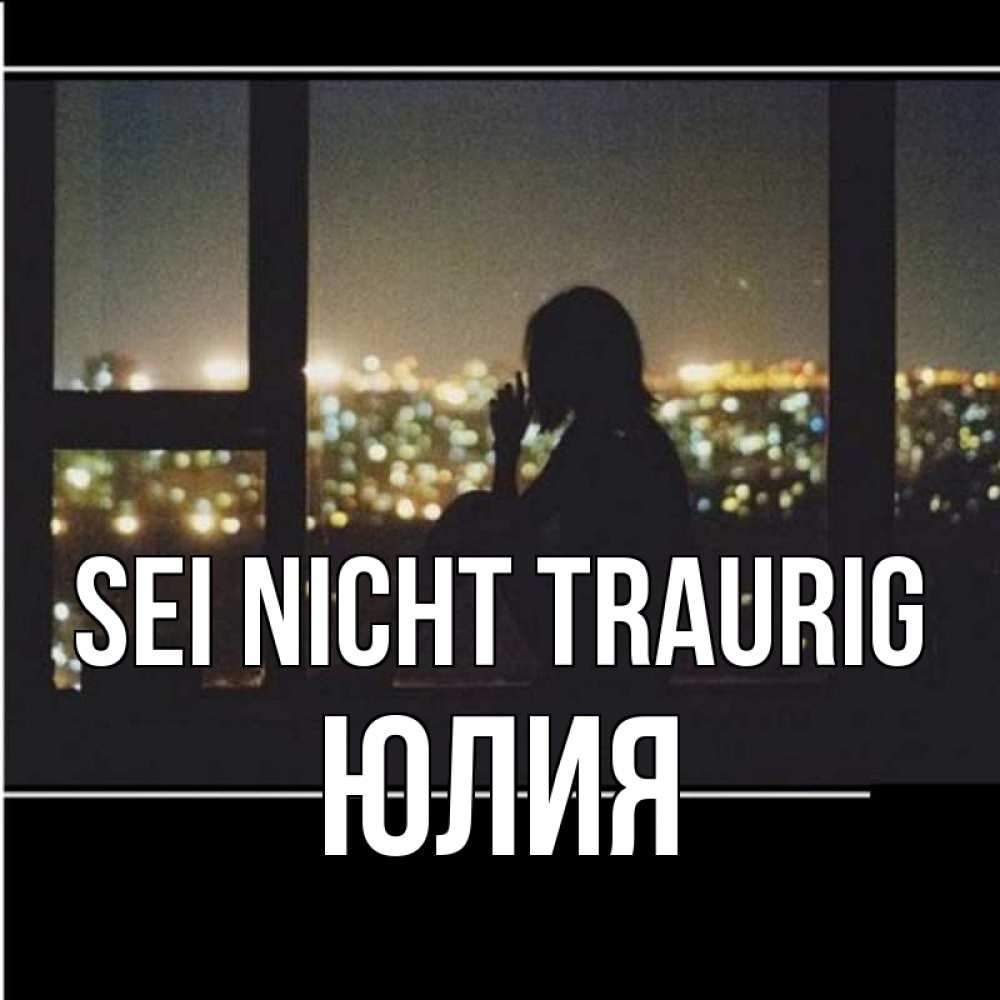 Открытка на каждый день с именем, Юлия Sei nicht traurig смотрит на ночной город Прикольная открытка с пожеланием онлайн скачать бесплатно 