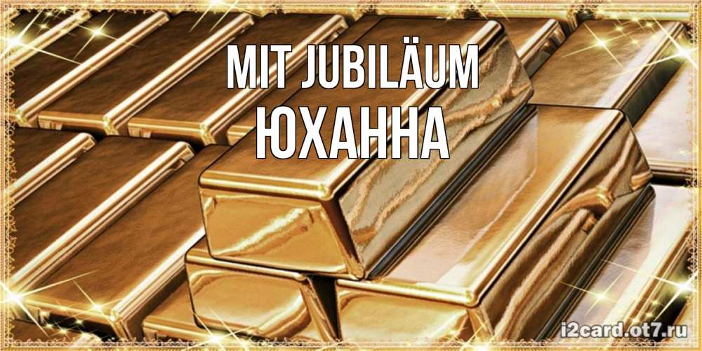 Открытка на каждый день с именем, Юханна Mit Jubiläum поздравления на день рождения с пожеланиями богатства Прикольная открытка с пожеланием онлайн скачать бесплатно 
