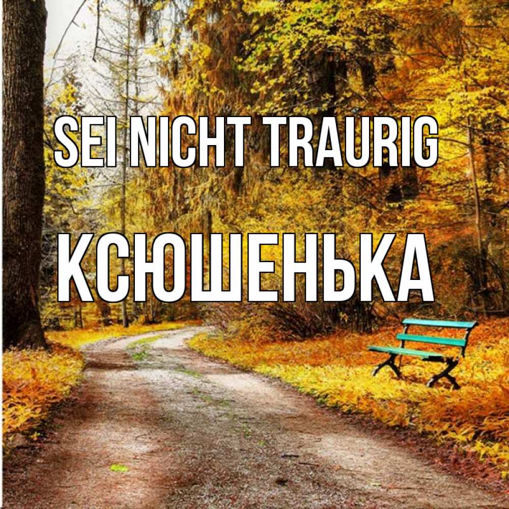 Открытка на каждый день с именем, Ксюшенька Sei nicht traurig зеленая лавочка Прикольная открытка с пожеланием онлайн скачать бесплатно 