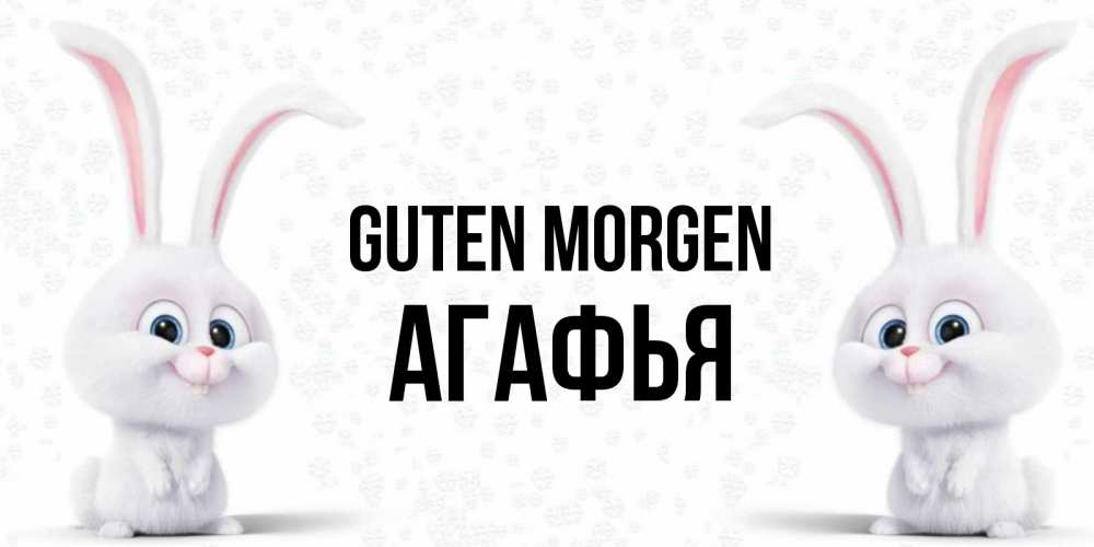 Открытка на каждый день с именем, Агафья Guten Morgen кролики с длинными ушками Прикольная открытка с пожеланием онлайн скачать бесплатно 