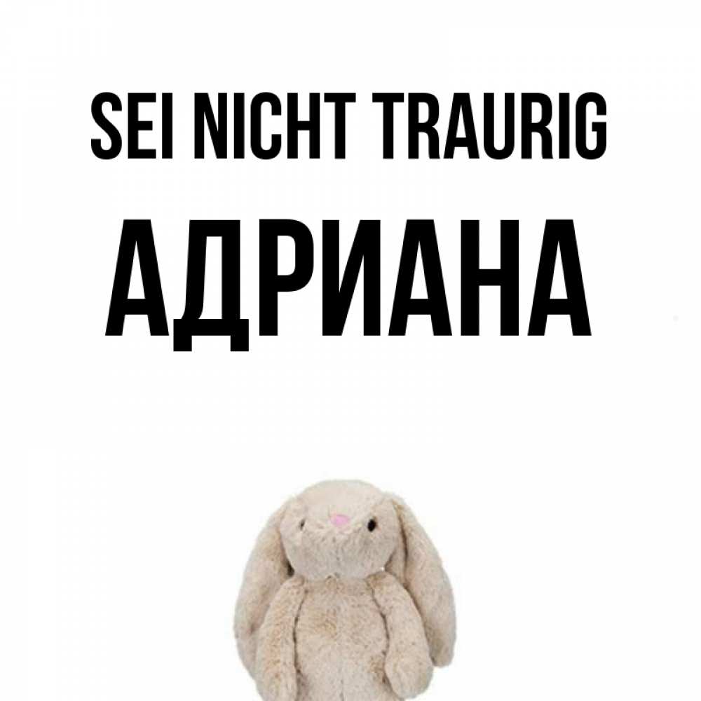 Открытка на каждый день с именем, Адриана Sei nicht traurig детская игрушка зайчика Прикольная открытка с пожеланием онлайн скачать бесплатно 
