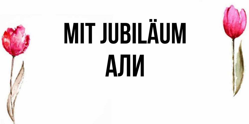 Открытка на каждый день с именем, Али Mit Jubiläum открытки акварелью с цветами Прикольная открытка с пожеланием онлайн скачать бесплатно 