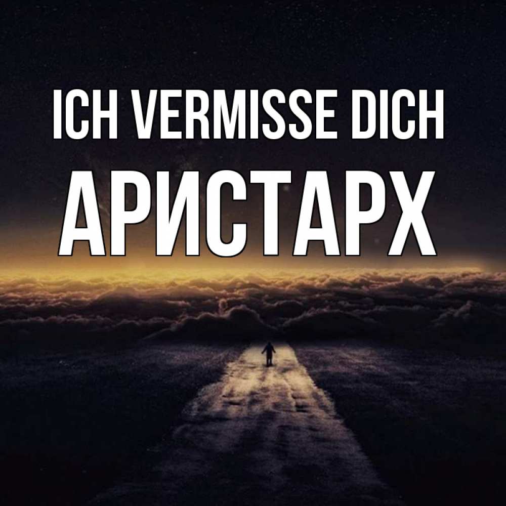 Открытка на каждый день с именем, Аристарх Ich vermisse dich идем Прикольная открытка с пожеланием онлайн скачать бесплатно 