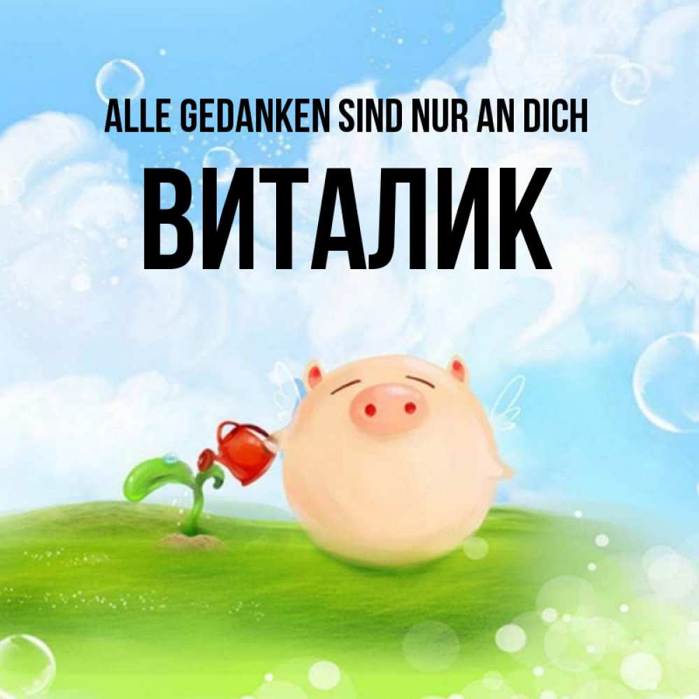 Открытка на каждый день с именем, Виталик Alle Gedanken sind nur an dich позитивная свинюшка Прикольная открытка с пожеланием онлайн скачать бесплатно 