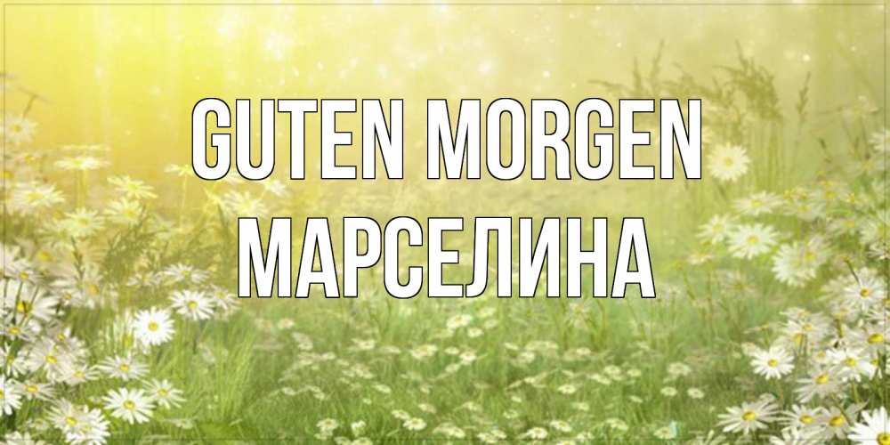 Открытка на каждый день с именем, Марселина Guten Morgen доброе утро Прикольная открытка с пожеланием онлайн скачать бесплатно 