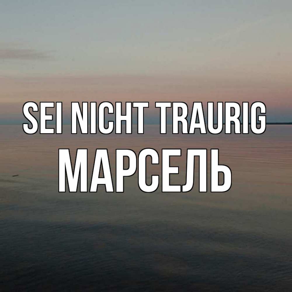 Открытка на каждый день с именем, Марсель Sei nicht traurig водная гладь Прикольная открытка с пожеланием онлайн скачать бесплатно 