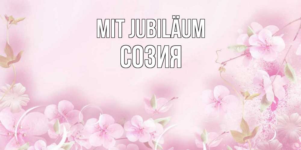 Открытка на каждый день с именем, Созия Mit Jubiläum нежные цветы Прикольная открытка с пожеланием онлайн скачать бесплатно 