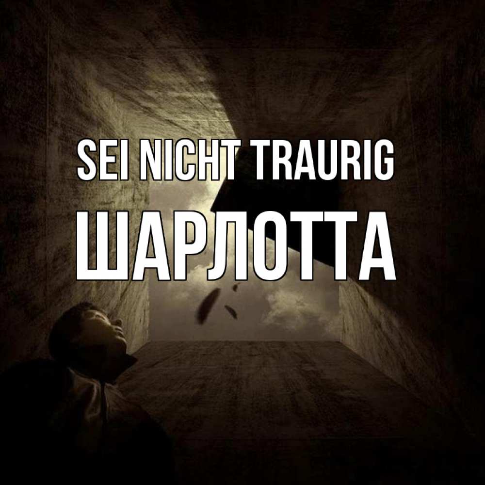 Открытка на каждый день с именем, Шарлотта Sei nicht traurig жуть Прикольная открытка с пожеланием онлайн скачать бесплатно 
