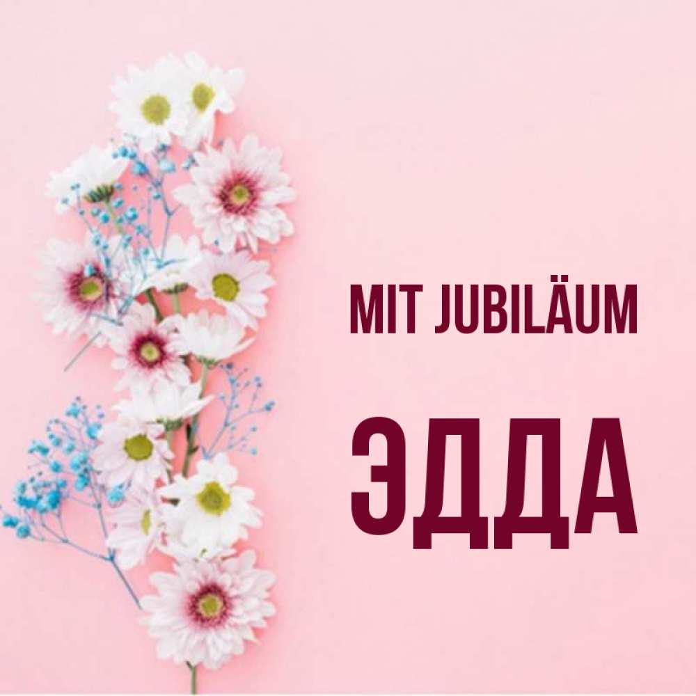 Открытка на каждый день с именем, Эдда Mit Jubiläum Родная моя с днем рождения тебя картинка с цветами белыми и голубыми Прикольная открытка с пожеланием онлайн скачать бесплатно 