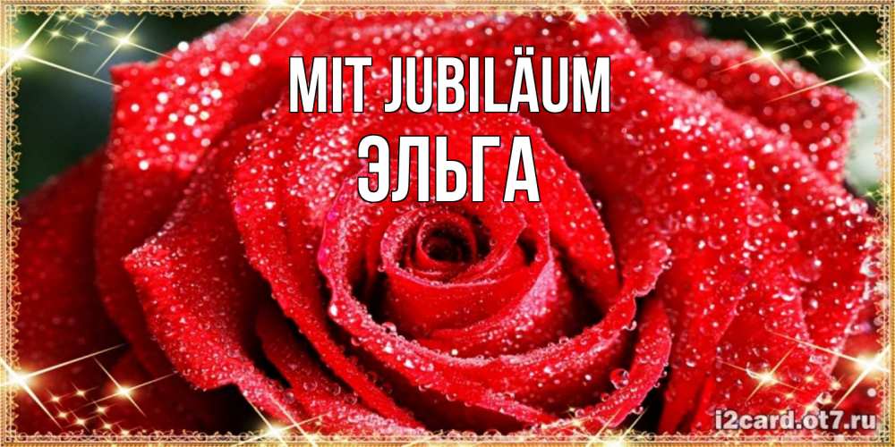 Открытка на каждый день с именем, Эльга Mit Jubiläum роса и роза. открытка с красивой розой Прикольная открытка с пожеланием онлайн скачать бесплатно 