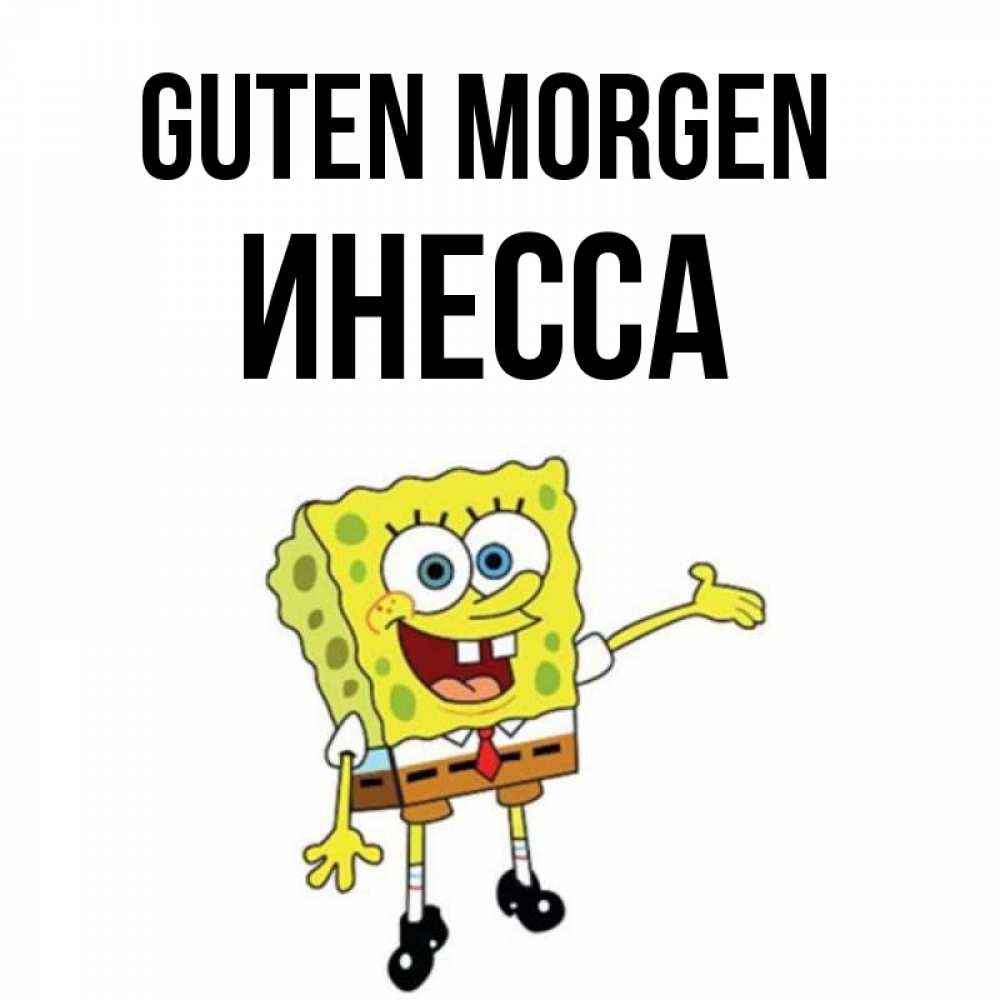 Открытка на каждый день с именем, Инесса Guten Morgen губка боб улыбается Прикольная открытка с пожеланием онлайн скачать бесплатно 