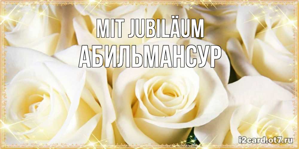 Открытка на каждый день с именем, Абильмансур Mit Jubiläum розочки белого цвета на открытке Прикольная открытка с пожеланием онлайн скачать бесплатно 