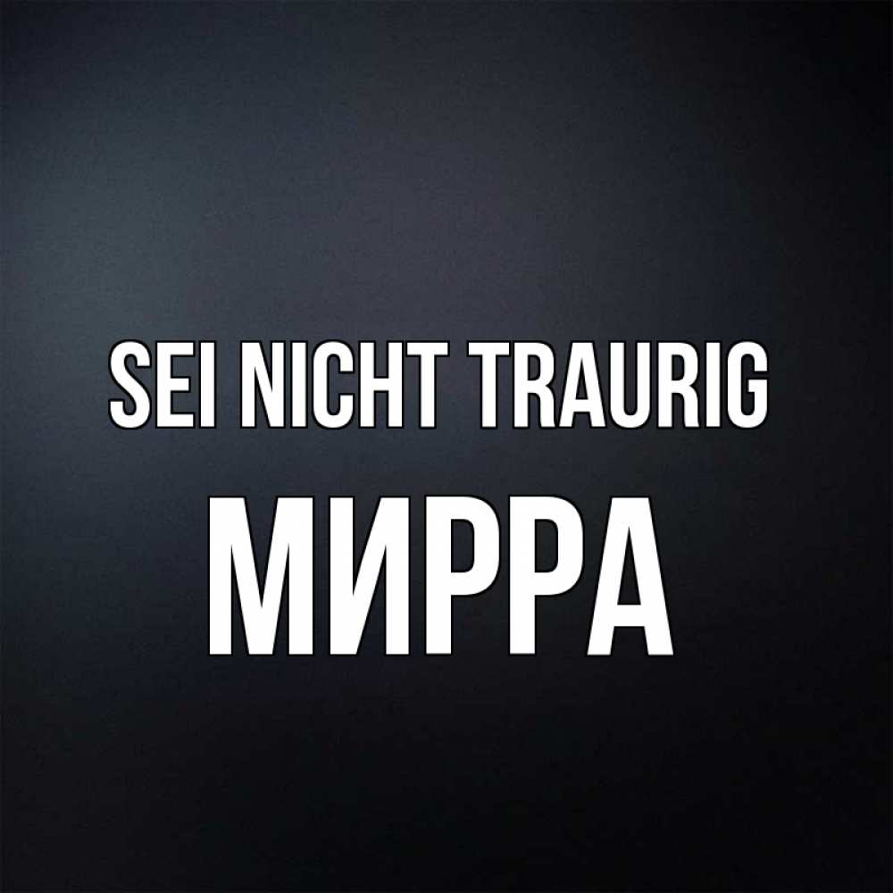 Открытка на каждый день с именем, Мирра Sei nicht traurig Градиент серый Прикольная открытка с пожеланием онлайн скачать бесплатно 