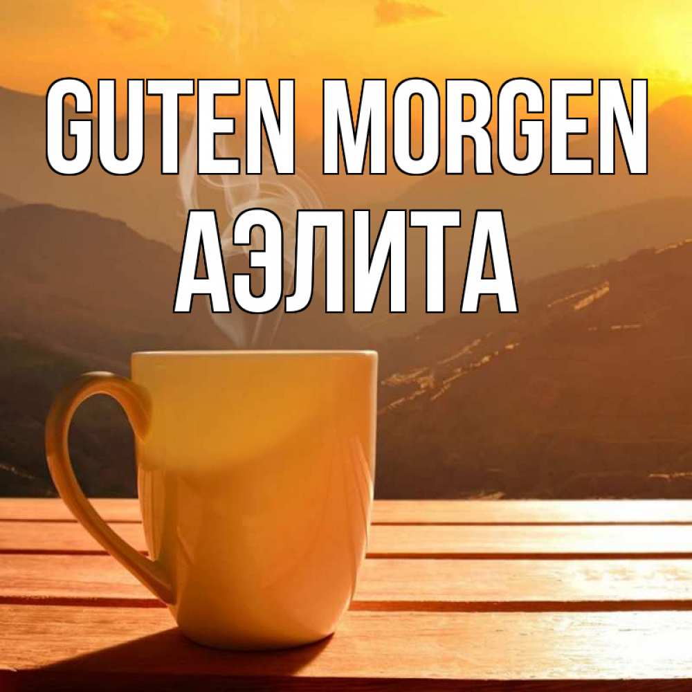 Открытка на каждый день с именем, Аэлита Guten Morgen кофе в горах Прикольная открытка с пожеланием онлайн скачать бесплатно 