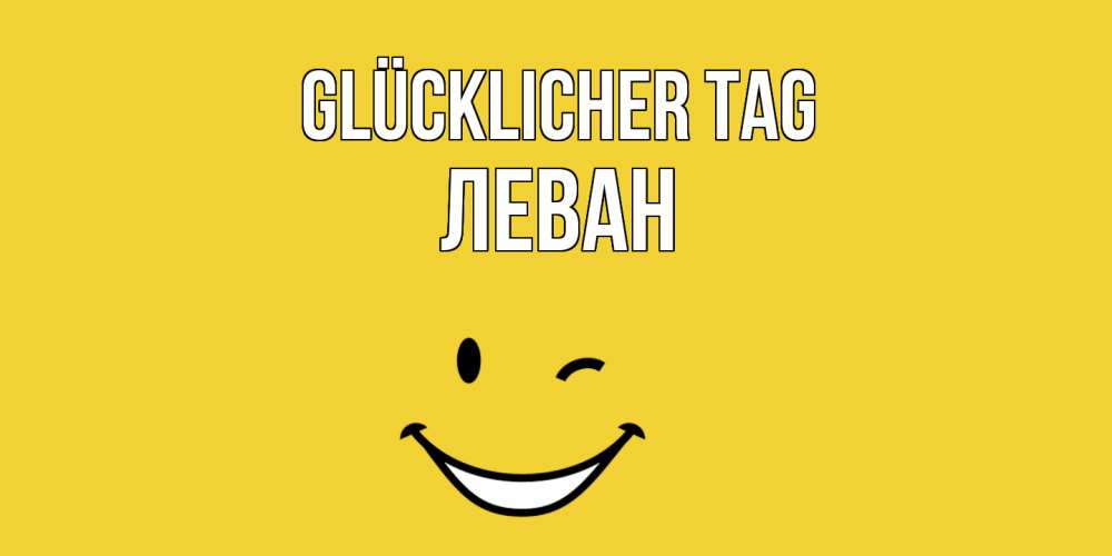 Открытка на каждый день с именем, Леван Glücklicher Tag позитивного дня Прикольная открытка с пожеланием онлайн скачать бесплатно 