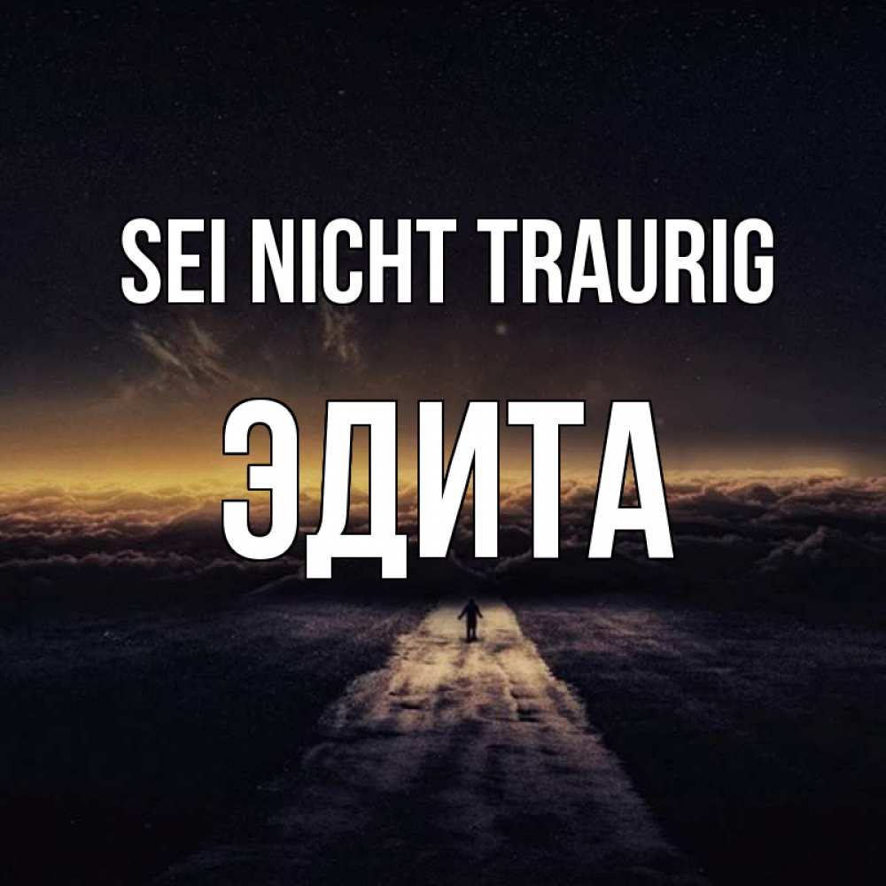 Открытка на каждый день с именем, Эдита Sei nicht traurig дорога в никуда Прикольная открытка с пожеланием онлайн скачать бесплатно 