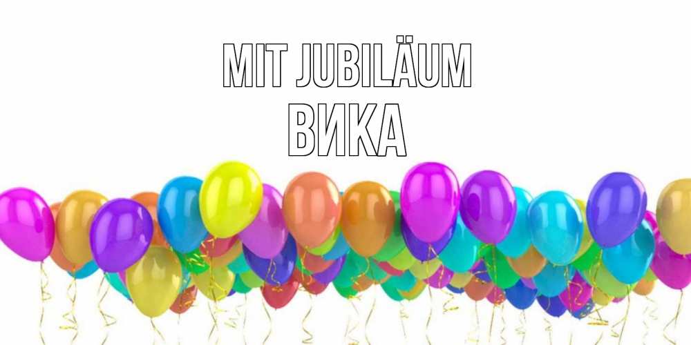 Открытка на каждый день с именем, Вика Mit Jubiläum шары на день рождения всех цветов радуги Прикольная открытка с пожеланием онлайн скачать бесплатно 