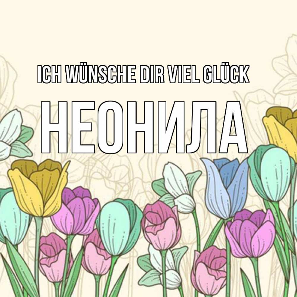 Открытка на каждый день с именем, Неонила Ich wünsche dir viel Glück тюльпаны Прикольная открытка с пожеланием онлайн скачать бесплатно 