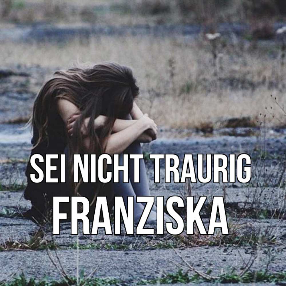Открытка на каждый день с именем, Franziska Sei nicht traurig длинные волосы и камни Прикольная открытка с пожеланием онлайн скачать бесплатно 