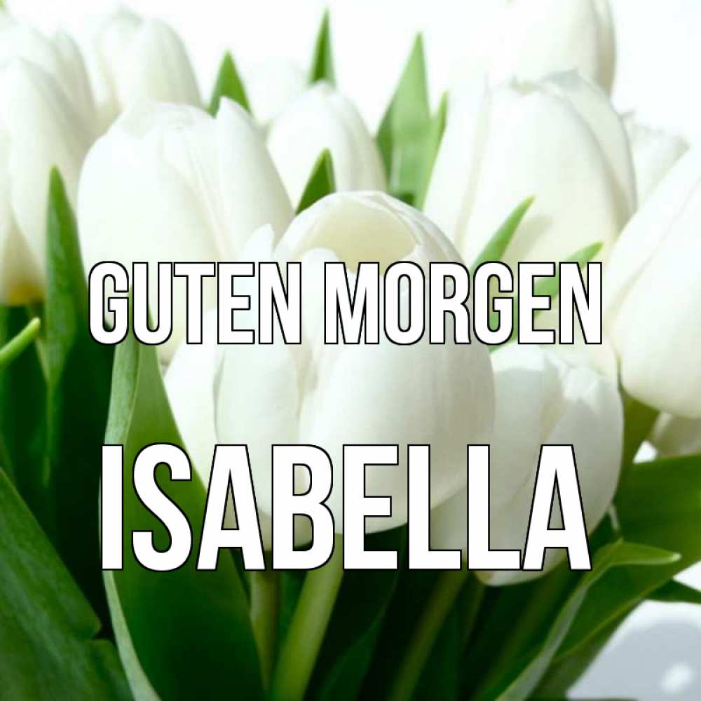 Открытка на каждый день с именем, Isabella Guten Morgen открытки на каждый день по именам Прикольная открытка с пожеланием онлайн скачать бесплатно 