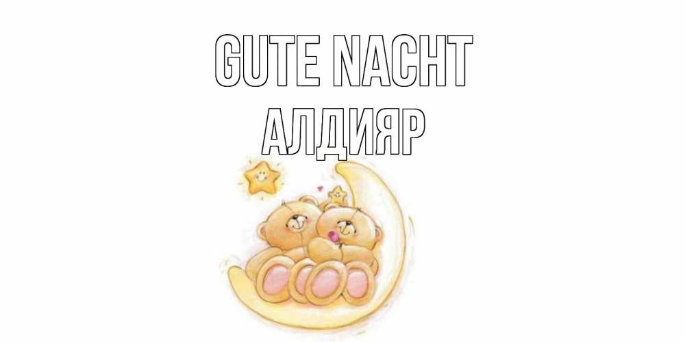 Открытка на каждый день с именем, Алдияр Gute Nacht мишки, месяц Прикольная открытка с пожеланием онлайн скачать бесплатно 
