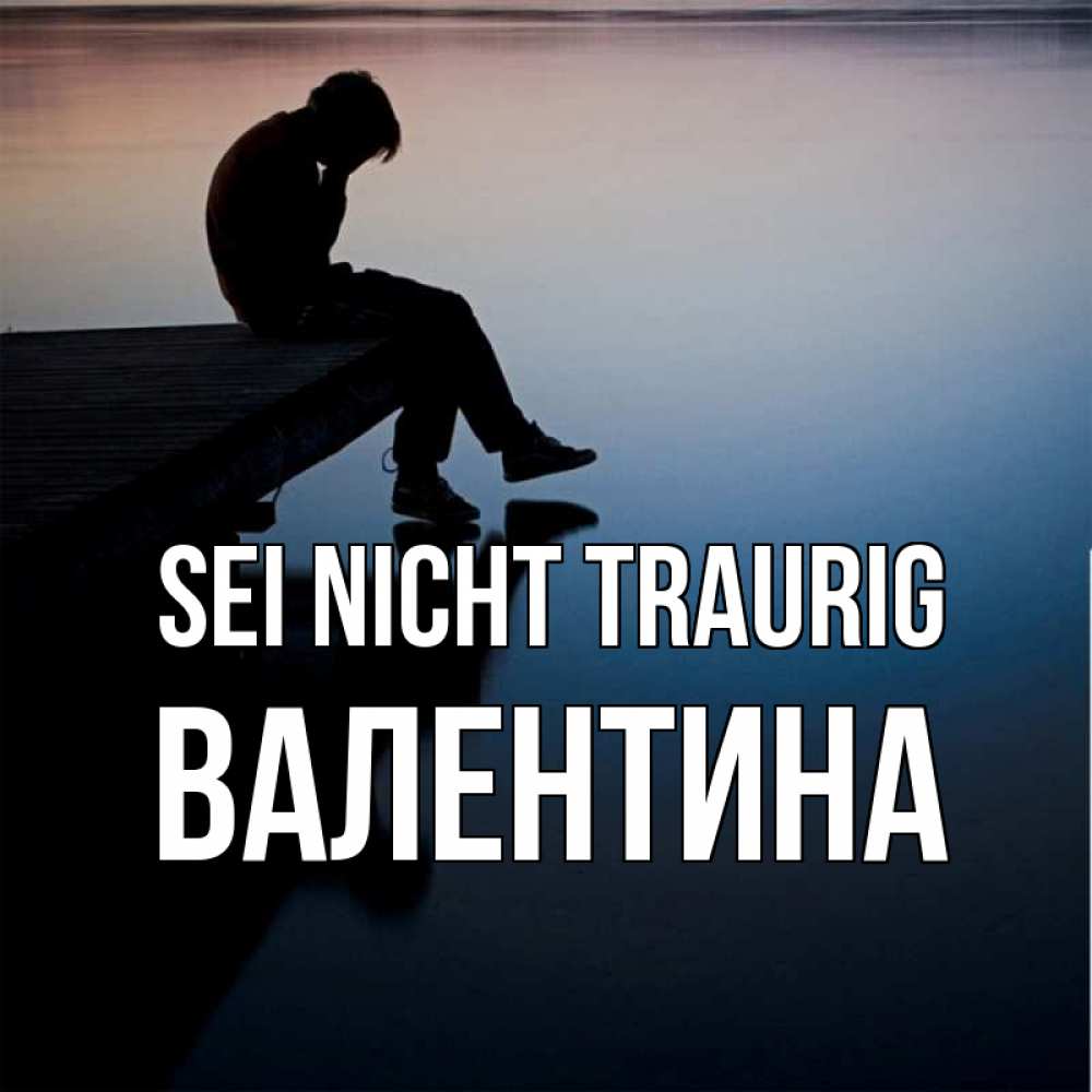 Открытка на каждый день с именем, Валентина Sei nicht traurig печаль Прикольная открытка с пожеланием онлайн скачать бесплатно 