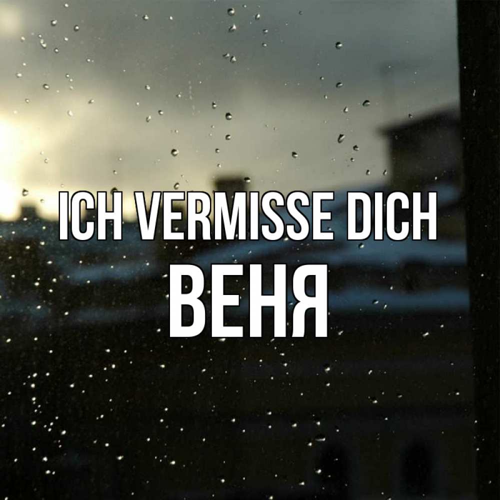 Открытка на каждый день с именем, Веня Ich vermisse dich капли на стекле Прикольная открытка с пожеланием онлайн скачать бесплатно 