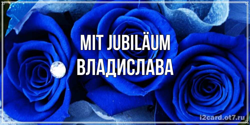 Открытка на каждый день с именем, Владислава Mit Jubiläum синие розы в росе Прикольная открытка с пожеланием онлайн скачать бесплатно 