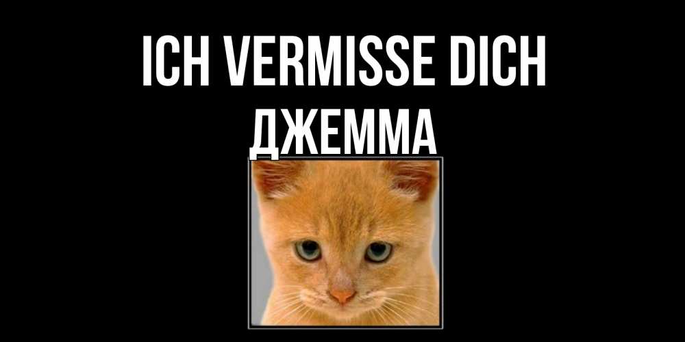 Открытка на каждый день с именем, Джемма Ich vermisse dich открытки рыжий котенок скучает по тебе Прикольная открытка с пожеланием онлайн скачать бесплатно 