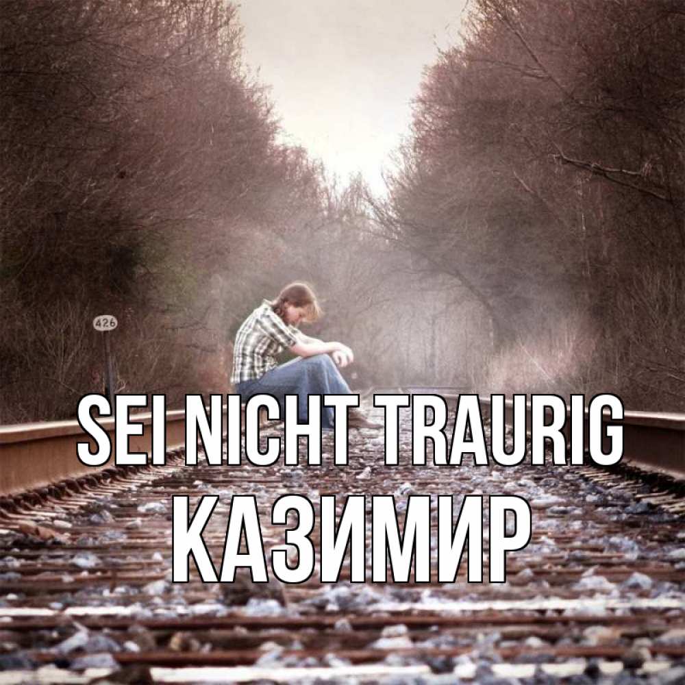 Открытка на каждый день с именем, Казимир Sei nicht traurig девушка на рельсах Прикольная открытка с пожеланием онлайн скачать бесплатно 