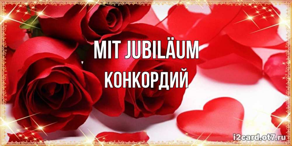Открытка на каждый день с именем, Конкордий Mit Jubiläum красные розы и красные сердечки Прикольная открытка с пожеланием онлайн скачать бесплатно 