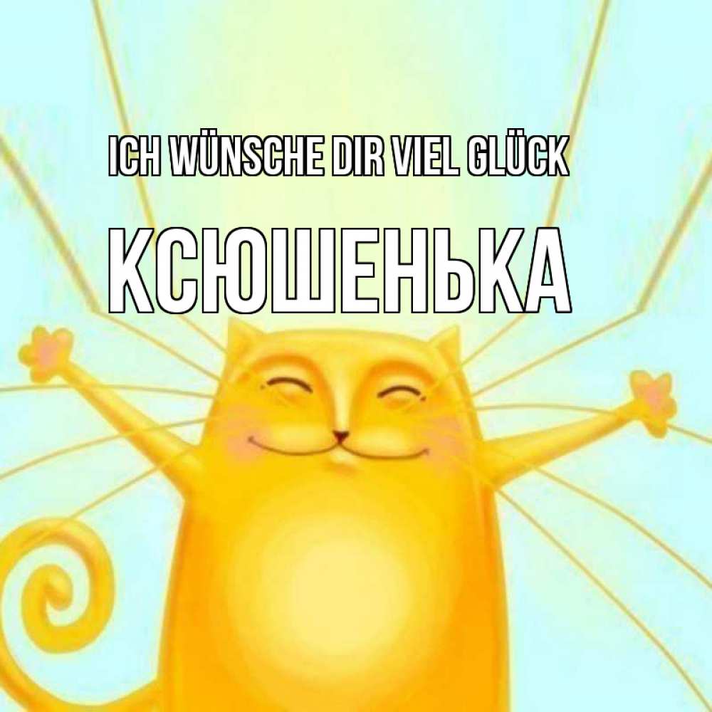 Открытка на каждый день с именем, Ксюшенька Ich wünsche dir viel Glück пусть придет к тебе удача Прикольная открытка с пожеланием онлайн скачать бесплатно 
