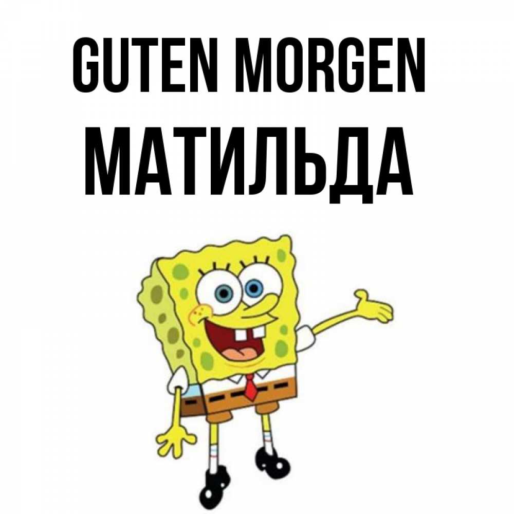 Открытка на каждый день с именем, Матильда Guten Morgen губка боб улыбается Прикольная открытка с пожеланием онлайн скачать бесплатно 