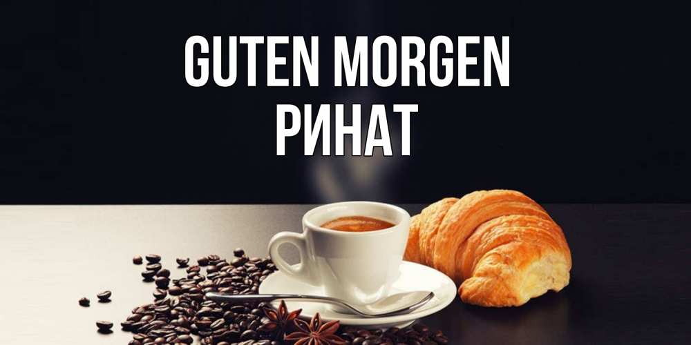Открытка на каждый день с именем, Ринат Guten Morgen зерна кофе и кофе на завтрак с круасаном Прикольная открытка с пожеланием онлайн скачать бесплатно 